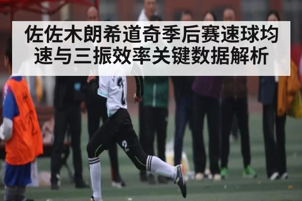 佐佐木朗希道奇季后赛速球均速与三振效率关键数据解析